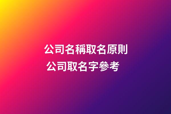 公司名稱取名原則 公司取名字參考-第1張-公司起名-玄機派